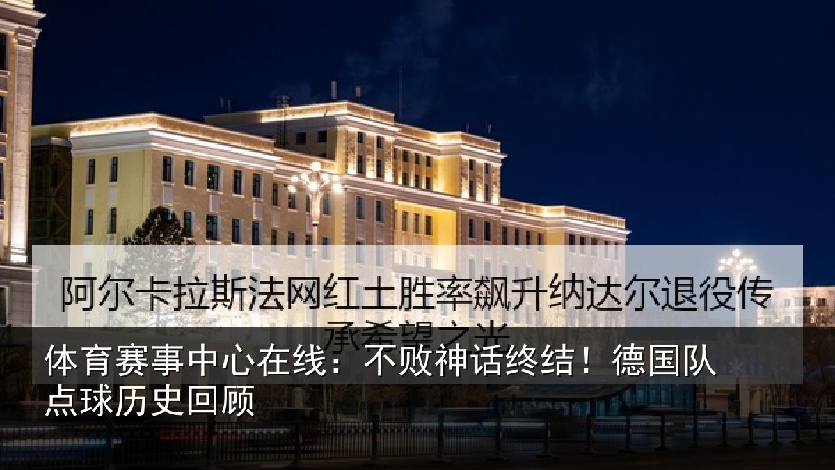 体育赛事中心在线:不败神话终结!德国队点球历史回顾