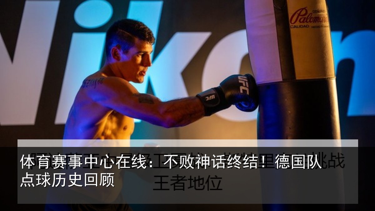 体育赛事中心在线:不败神话终结!德国队点球历史回顾
