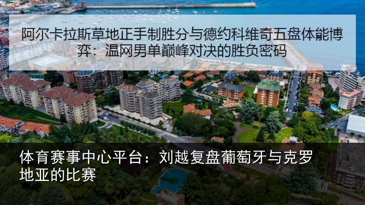 体育赛事中心平台:刘越复盘葡萄牙与克罗地亚的比赛