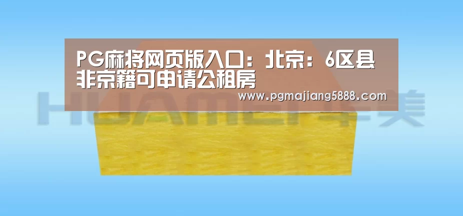 PG麻将网页版入口:北京:6区县非京籍可申请公租房(图1) PG麻将APP下载