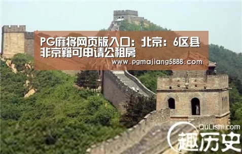 PG麻将网页版入口:北京:6区县非京籍可申请公租房(图4) PG麻将APP下载