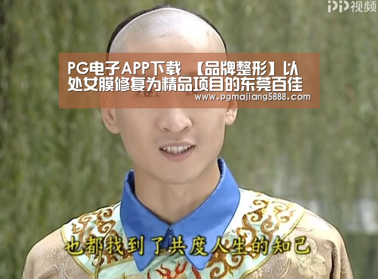 PG电子APP下载_【品牌整形】以处女膜修复为精品项目的东莞百佳玛丽亚妇产医院(图3) PG麻将网页版入口