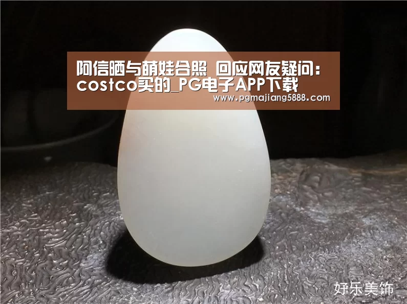 阿信晒与萌娃合照 回应网友疑问:costco买的_PG电子APP下载(图2) PG娱乐平台