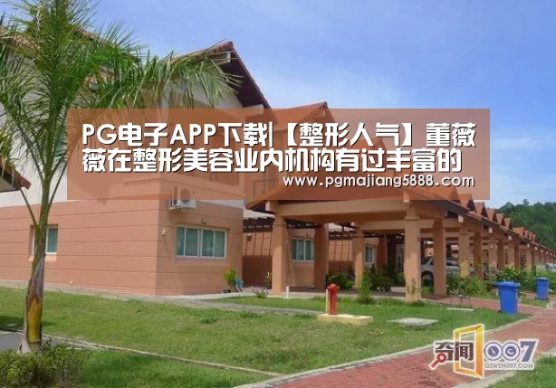PG电子APP下载|【整形人气】董薇薇在整形美容业内机构有过丰富的实践经历和进修(图3) PG麻将网页版入口