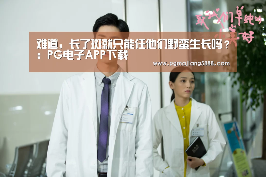 难道,长了斑就只能任他们野蛮生长吗?:PG电子APP下载(图1) PG电子APP下载