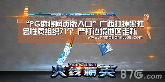 “PG麻将网页版入口”广西打掉黑社会性质组织71个 严打边境地区走私护私涉黑恶犯罪(图2) PG麻将网页版入口