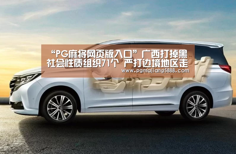 “PG麻将网页版入口”广西打掉黑社会性质组织71个 严打边境地区走私护私涉黑恶犯罪(图1) PG电子APP下载
