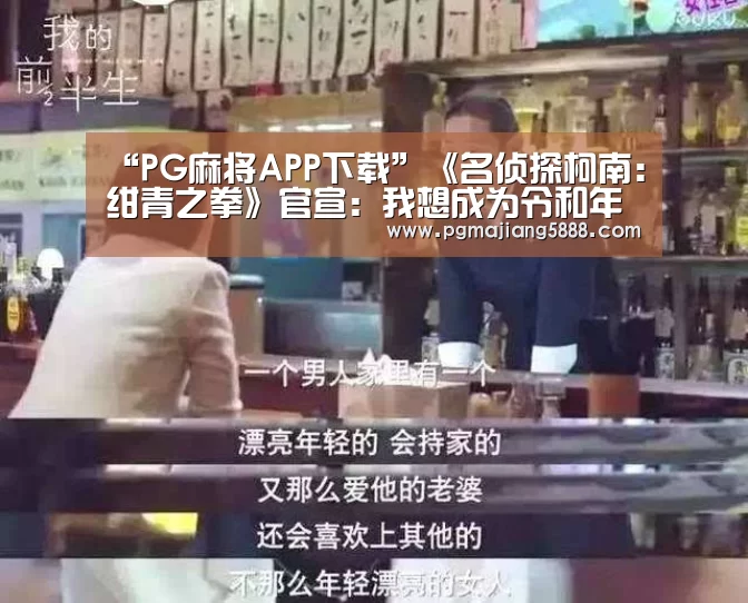 “PG麻将APP下载”《名侦探柯南:绀青之拳》官宣:我想成为令和年代的福尔摩斯(图1) PG麻将网页版入口