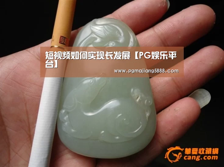 短视频如何实现长发展【PG娱乐平台】(图1) PG娱乐平台